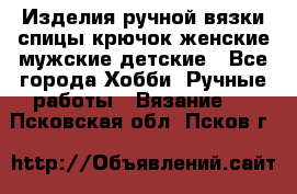 Изделия ручной вязки спицы,крючок,женские,мужские,детские - Все города Хобби. Ручные работы » Вязание   . Псковская обл.,Псков г.
